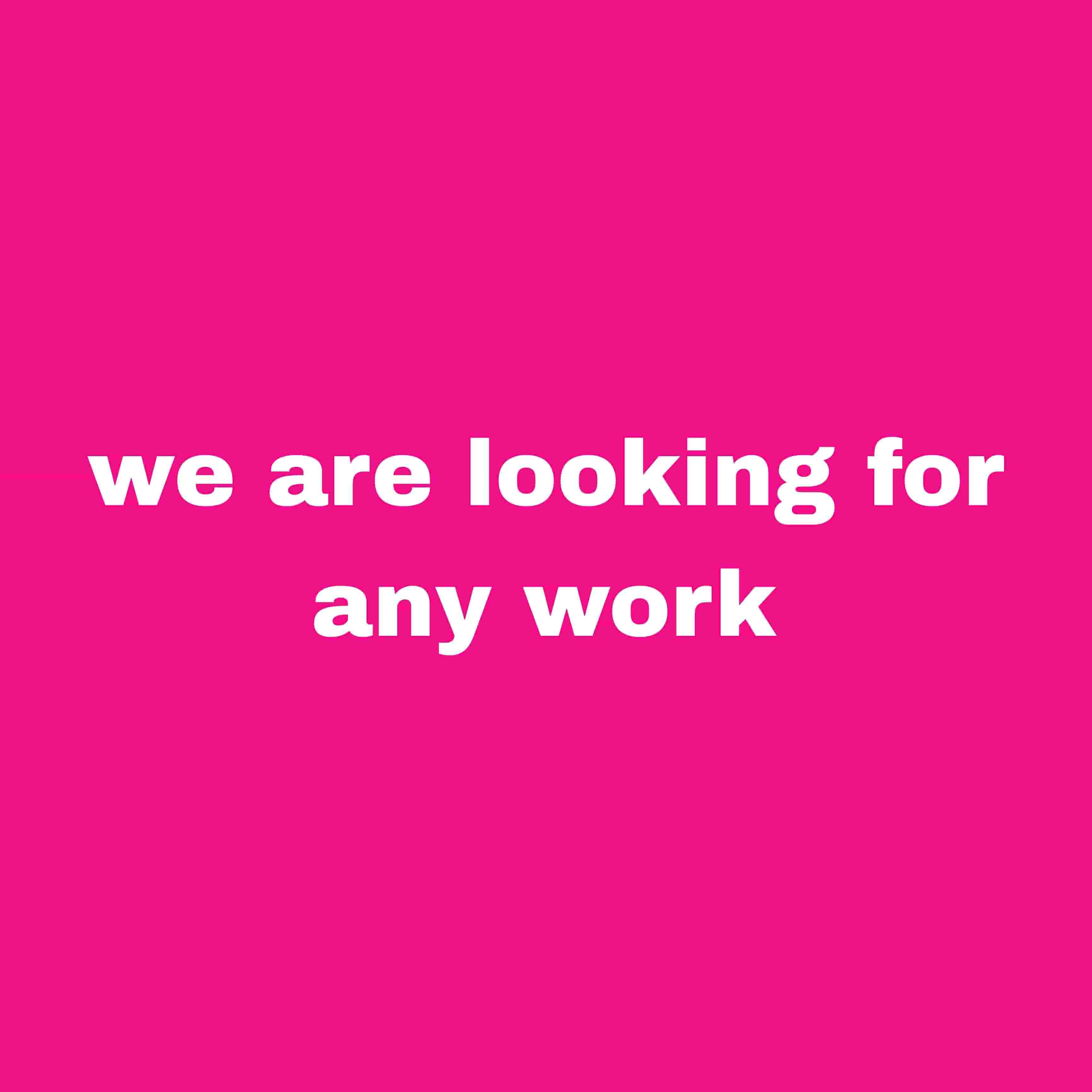 We are looking for any job